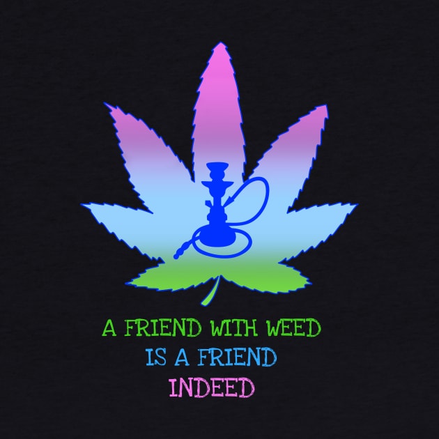 A friend with weed is a friend indeed by Zipora